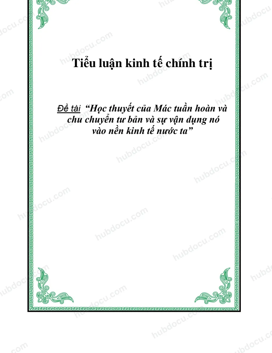 Tiểu luận - Khoa học chính trị “Học thuyết của Mác tuần hoàn và chu chuyển tư bản và sự vận dụng nó vào nền kinh tế nước ta"