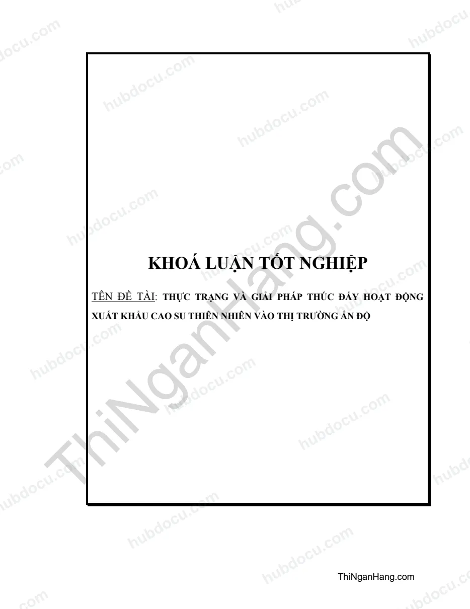 Khóa luận - Thực trạng và giải pháp thúc đẩy hoạt động xuất khẩu cao su thiên nhiên vào thị trường Ấn Độ