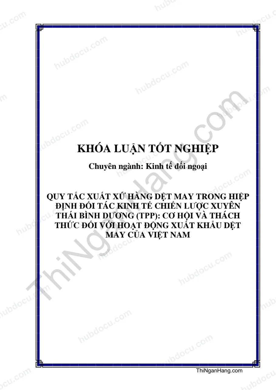 Khóa luận - Quy tắc xuất xứ hàng dệt may trong hiệp định đối tác kinh tế chiến lược xuyên Thái Bình Dương TPP: Cơ hội và thách thức đối với hoạt động xuất khẩu dệt may của Việt Nam